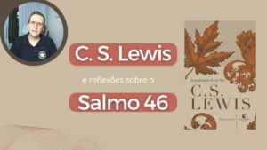 C. S. Lewis e Reflexões sobre o Salmo 46